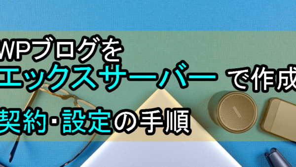 WPブログをエックスサーバーで作成｜契約・設定手順を解説【初心者向け】