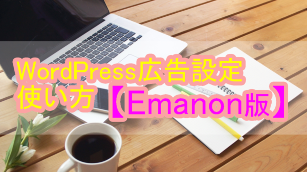 広告設定 Emanon 「WordPress広告設定の使い方【Emanon版】解説!|初心者向け」